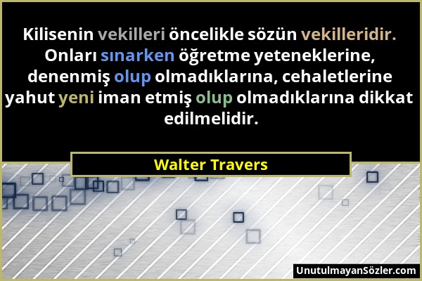 Walter Travers - Kilisenin vekilleri öncelikle sözün vekilleridir. Onları sınarken öğretme yeteneklerine, denenmiş olup olmadıklarına, cehaletlerine y...