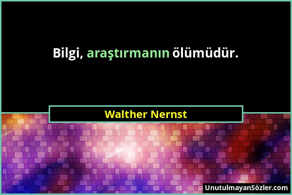 Walther Nernst - Bilgi, araştırmanın ölümüdür....