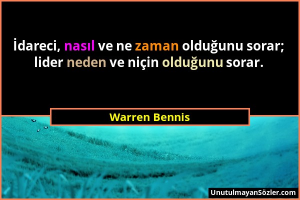Warren Bennis - İdareci, nasıl ve ne zaman olduğunu sorar; lider neden ve niçin olduğunu sorar....