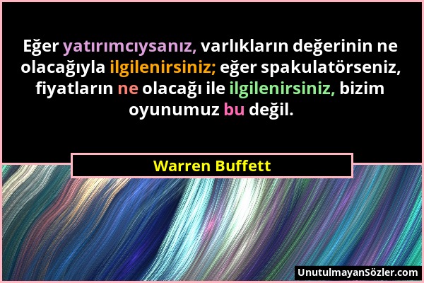 Warren Buffett - Eğer yatırımcıysanız, varlıkların değerinin ne olacağıyla ilgilenirsiniz; eğer spakulatörseniz, fiyatların ne olacağı ile ilgilenirsi...