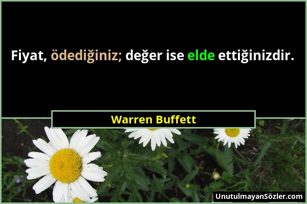 Warren Buffett - Fiyat, ödediğiniz; değer ise elde ettiğinizdir....