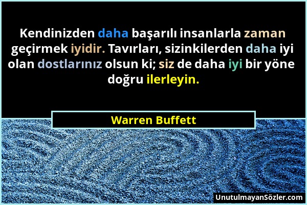 Warren Buffett - Kendinizden daha başarılı insanlarla zaman geçirmek iyidir. Tavırları, sizinkilerden daha iyi olan dostlarınız olsun ki; siz de daha...