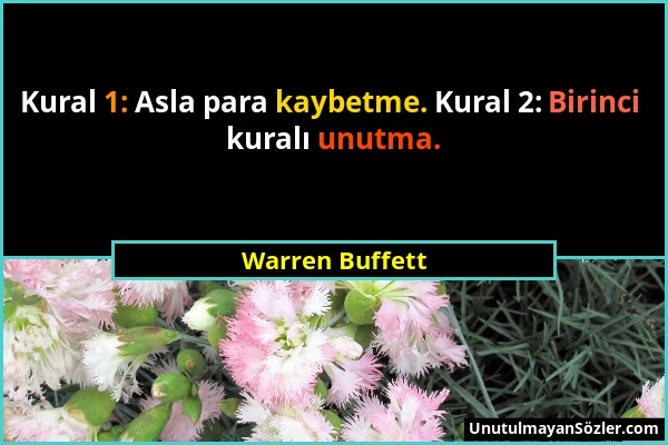 Warren Buffett - Kural 1: Asla para kaybetme. Kural 2: Birinci kuralı unutma....