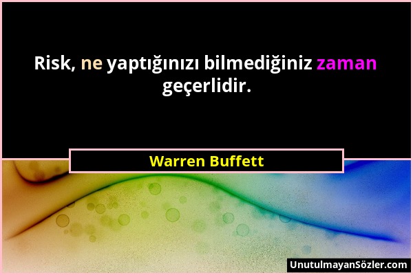 Warren Buffett - Risk, ne yaptığınızı bilmediğiniz zaman geçerlidir....