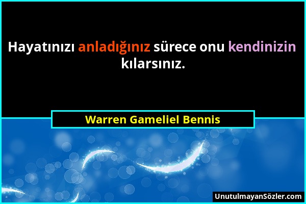 Warren Gameliel Bennis - Hayatınızı anladığınız sürece onu kendinizin kılarsınız....