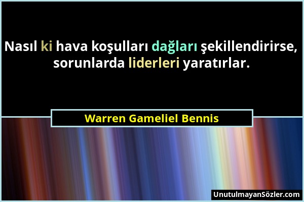 Warren Gameliel Bennis - Nasıl ki hava koşulları dağları şekillendirirse, sorunlarda liderleri yaratırlar....