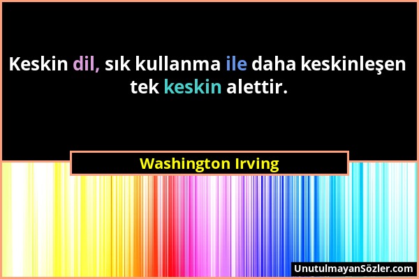 Washington Irving - Keskin dil, sık kullanma ile daha keskinleşen tek keskin alettir....