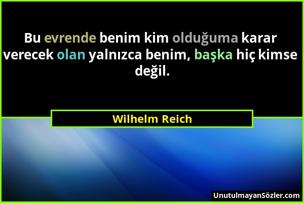 Wilhelm Reich - Bu evrende benim kim olduğuma karar verecek olan yalnızca benim, başka hiç kimse değil....