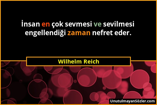 Wilhelm Reich - İnsan en çok sevmesi ve sevilmesi engellendiği zaman nefret eder....