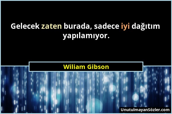 Wiliam Gibson - Gelecek zaten burada, sadece iyi dağıtım yapılamıyor....