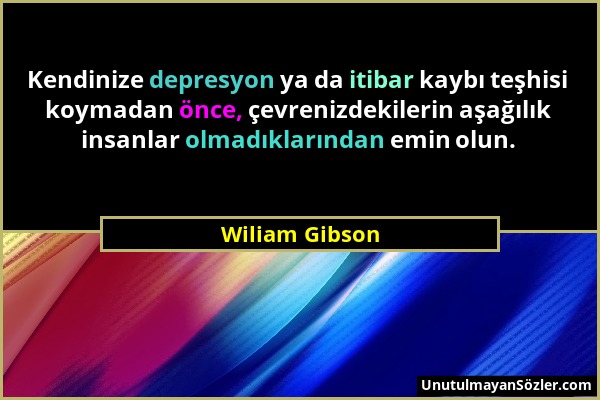 Wiliam Gibson - Kendinize depresyon ya da itibar kaybı teşhisi koymadan önce, çevrenizdekilerin aşağılık insanlar olmadıklarından emin olun....