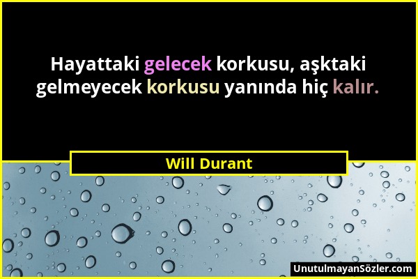 Will Durant - Hayattaki gelecek korkusu, aşktaki gelmeyecek korkusu yanında hiç kalır....