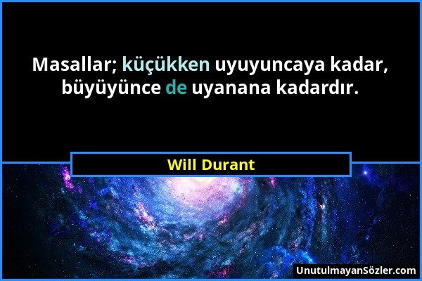 Will Durant - Masallar; küçükken uyuyuncaya kadar, büyüyünce de uyanana kadardır....