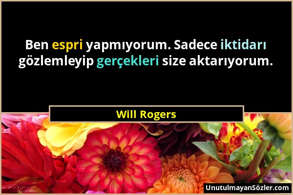 Will Rogers - Ben espri yapmıyorum. Sadece iktidarı gözlemleyip gerçekleri size aktarıyorum....