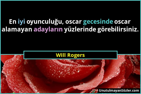 Will Rogers - En iyi oyunculuğu, oscar gecesinde oscar alamayan adayların yüzlerinde görebilirsiniz....