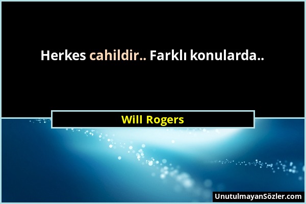 Will Rogers - Herkes cahildir.. Farklı konularda.....