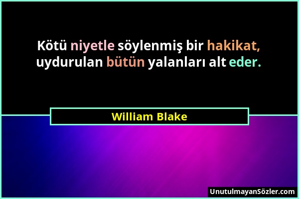 William Blake - Kötü niyetle söylenmiş bir hakikat, uydurulan bütün yalanları alt eder....