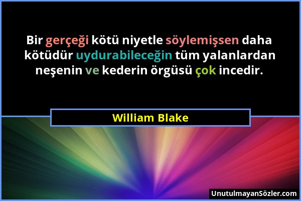 William Blake - Bir gerçeği kötü niyetle söylemişsen daha kötüdür uydurabileceğin tüm yalanlardan neşenin ve kederin örgüsü çok incedir....