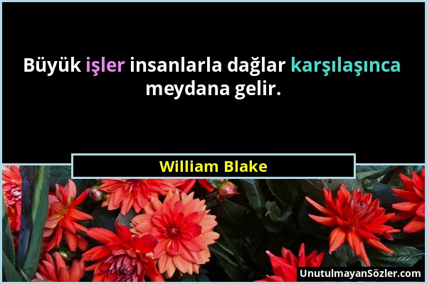 William Blake - Büyük işler insanlarla dağlar karşılaşınca meydana gelir....