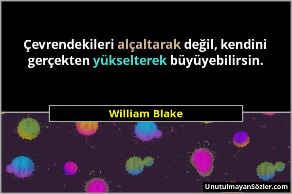William Blake - Çevrendekileri alçaltarak değil, kendini gerçekten yükselterek büyüyebilirsin....