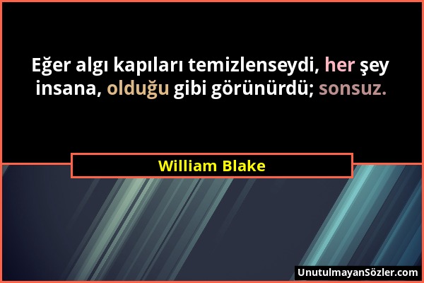 William Blake - Eğer algı kapıları temizlenseydi, her şey insana, olduğu gibi görünürdü; sonsuz....