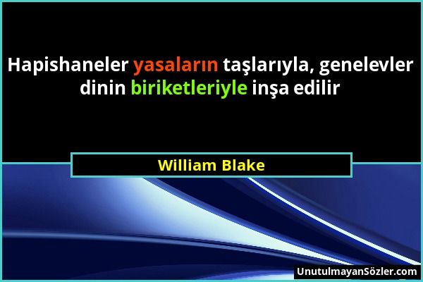 William Blake - Hapishaneler yasaların taşlarıyla, genelevler dinin biriketleriyle inşa edilir...