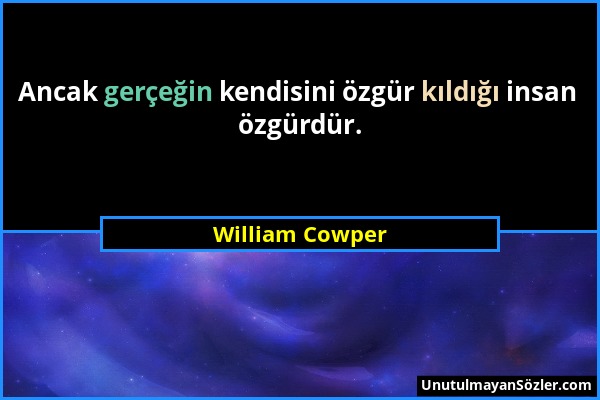 William Cowper - Ancak gerçeğin kendisini özgür kıldığı insan özgürdür....