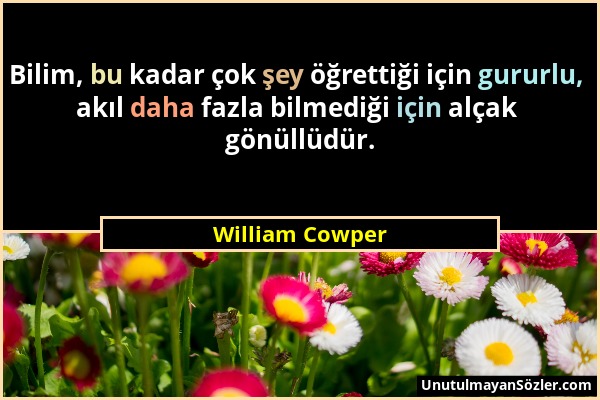 William Cowper - Bilim, bu kadar çok şey öğrettiği için gururlu, akıl daha fazla bilmediği için alçak gönüllüdür....