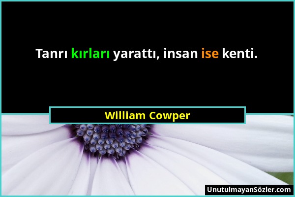 William Cowper - Tanrı kırları yarattı, insan ise kenti....