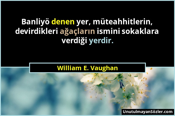 William E. Vaughan - Banliyö denen yer, müteahhitlerin, devirdikleri ağaçların ismini sokaklara verdiği yerdir....