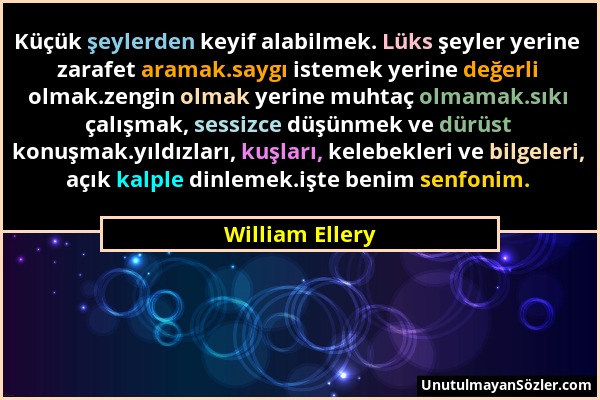 William Ellery - Küçük şeylerden keyif alabilmek. Lüks şeyler yerine zarafet aramak.saygı istemek yerine değerli olmak.zengin olmak yerine muhtaç olma...