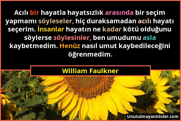 William Faulkner - Acılı bir hayatla hayatsızlık arasında bir seçim yapmamı söyleseler, hiç duraksamadan acılı hayatı seçerim. İnsanlar hayatın ne kad...