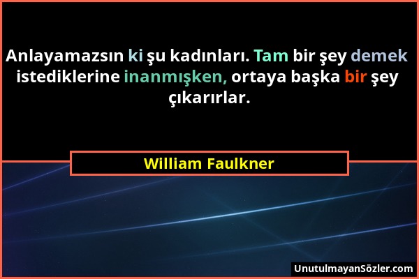 William Faulkner - Anlayamazsın ki şu kadınları. Tam bir şey demek istediklerine inanmışken, ortaya başka bir şey çıkarırlar....