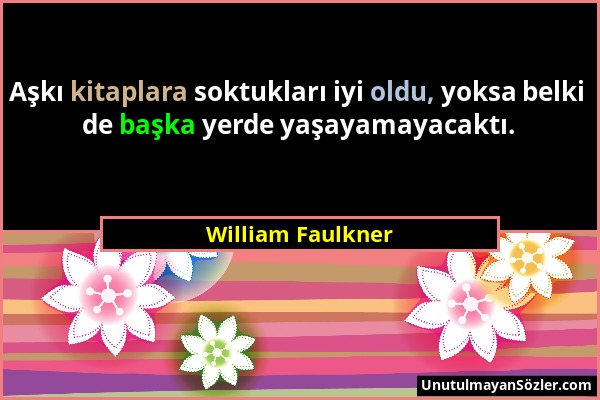 William Faulkner - Aşkı kitaplara soktukları iyi oldu, yoksa belki de başka yerde yaşayamayacaktı....
