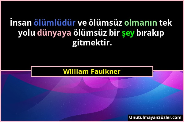 William Faulkner - İnsan ölümlüdür ve ölümsüz olmanın tek yolu dünyaya ölümsüz bir şey bırakıp gitmektir....
