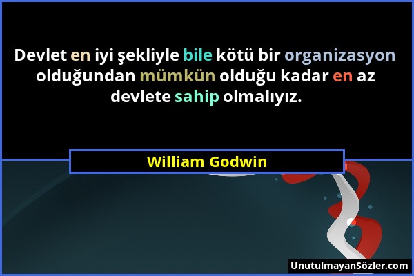 William Godwin - Devlet en iyi şekliyle bile kötü bir organizasyon olduğundan mümkün olduğu kadar en az devlete sahip olmalıyız....