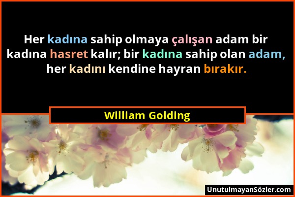 William Golding - Her kadına sahip olmaya çalışan adam bir kadına hasret kalır; bir kadına sahip olan adam, her kadını kendine hayran bırakır....