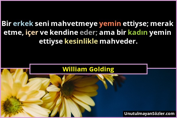 William Golding - Bir erkek seni mahvetmeye yemin ettiyse; merak etme, içer ve kendine eder; ama bir kadın yemin ettiyse kesinlikle mahveder....