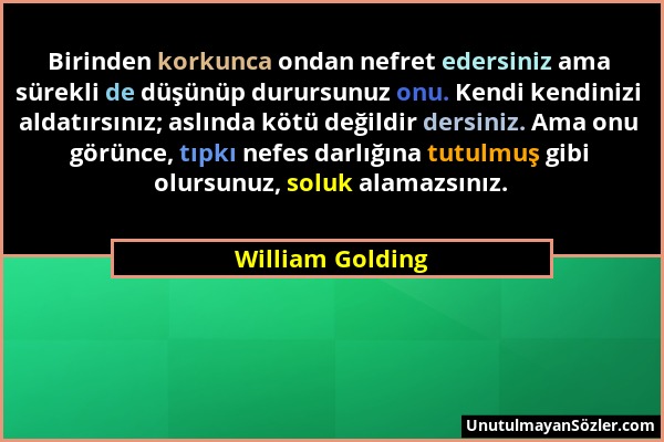 William Golding - Birinden korkunca ondan nefret edersiniz ama sürekli de düşünüp durursunuz onu. Kendi kendinizi aldatırsınız; aslında kötü değildir...