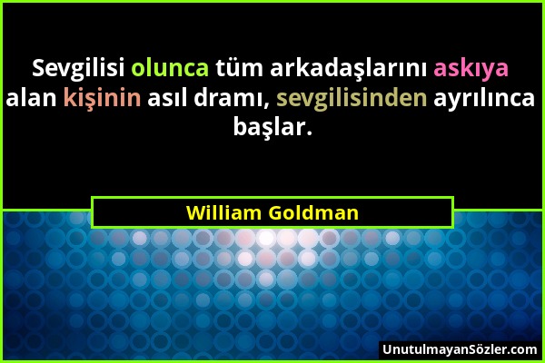 William Goldman - Sevgilisi olunca tüm arkadaşlarını askıya alan kişinin asıl dramı, sevgilisinden ayrılınca başlar....