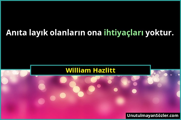 William Hazlitt - Anıta layık olanların ona ihtiyaçları yoktur....