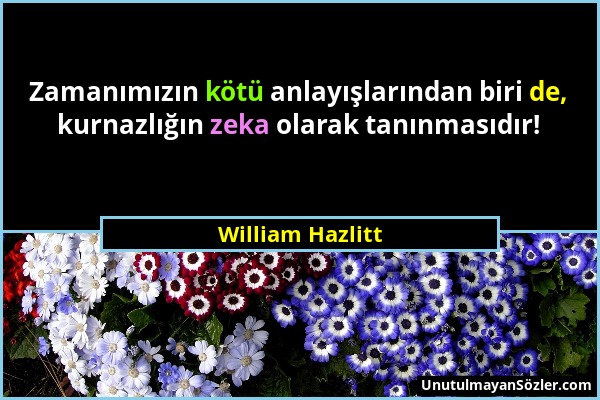 William Hazlitt - Zamanımızın kötü anlayışlarından biri de, kurnazlığın zeka olarak tanınmasıdır!...