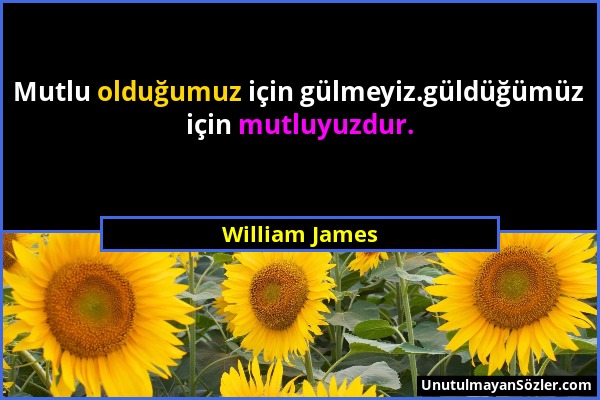 William James - Mutlu olduğumuz için gülmeyiz.güldüğümüz için mutluyuzdur....