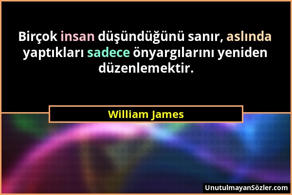 William James - Birçok insan düşündüğünü sanır, aslında yaptıkları sadece önyargılarını yeniden düzenlemektir....