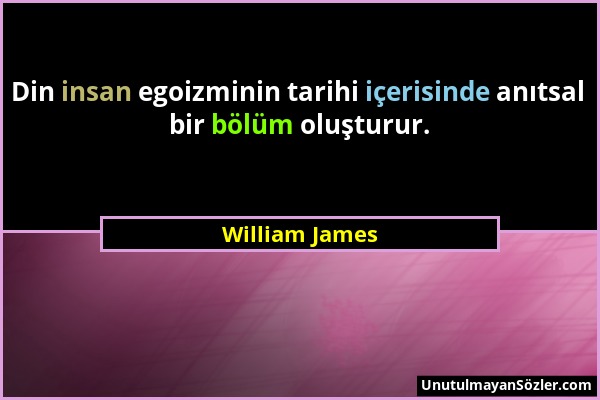William James - Din insan egoizminin tarihi içerisinde anıtsal bir bölüm oluşturur....