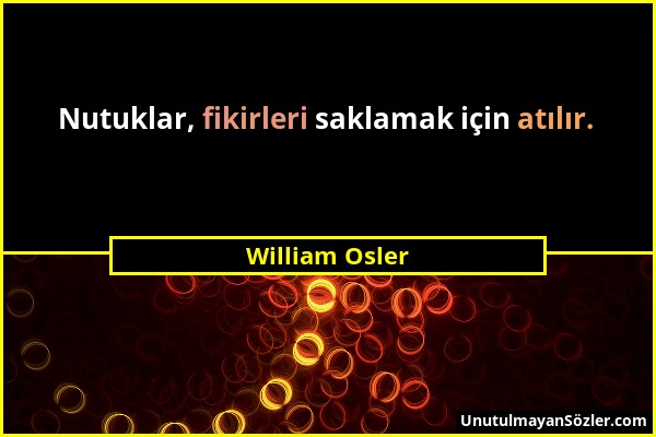 William Osler - Nutuklar, fikirleri saklamak için atılır....