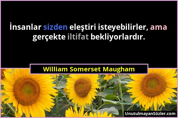 William Somerset Maugham - İnsanlar sizden eleştiri isteyebilirler, ama gerçekte iltifat bekliyorlardır....