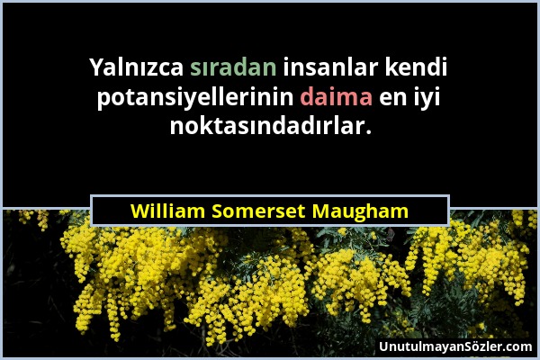 William Somerset Maugham - Yalnızca sıradan insanlar kendi potansiyellerinin daima en iyi noktasındadırlar....