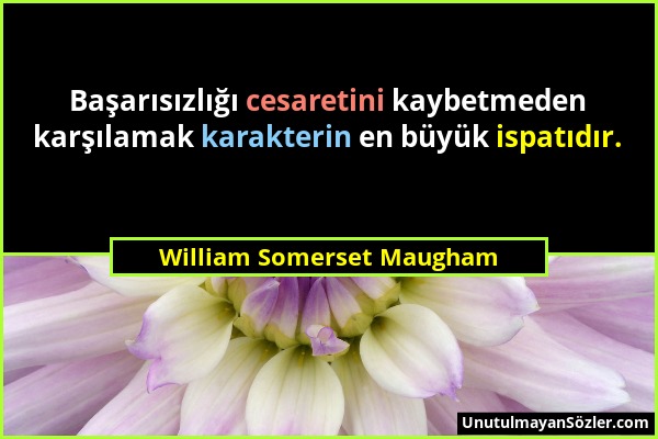 William Somerset Maugham - Başarısızlığı cesaretini kaybetmeden karşılamak karakterin en büyük ispatıdır....