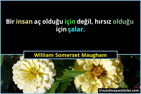 William Somerset Maugham - Bir insan aç olduğu için değil, hırsız olduğu için çalar....